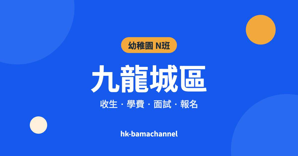 不斷更新 | 幼稚園報名時間 | 一文睇清2025-2026年度九龍城區N班收生人數、學費、面試及報名日期